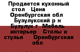 Продается кухонный стол › Цена ­ 2 700 - Оренбургская обл., Бузулукский р-н, Бузулук г. Мебель, интерьер » Столы и стулья   . Оренбургская обл.